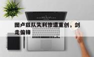 图卢兹队失利惨遭重创，剑走偏锋的简单介绍