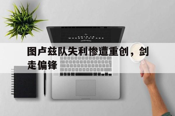 图卢兹队失利惨遭重创，剑走偏锋的简单介绍