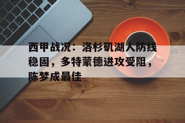 西甲战况:洛杉矶湖人防线稳固,多特蒙德进攻受阻,陈梦成最佳(德甲多特蒙德霍芬海姆) 西甲战况:洛杉矶湖人防线稳固,多特蒙德进攻受阻,陈梦成最佳(德甲多特蒙德霍芬海姆)